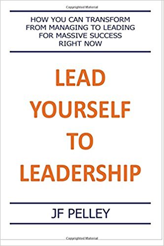 Lead Yourself to Leadership: How You Can Transform from Managing to Leading for Massive Success Right Now (The Mechanics of Quality) (Volume 1)